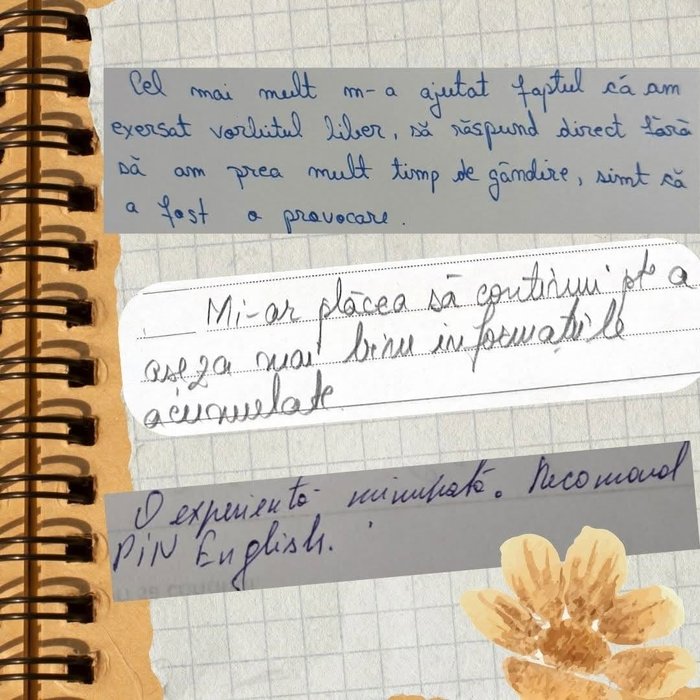 Citate scrise de mână de la cursanți PIN English: „Cel mai mult m-a ajutat faptul că am exersat vorbitul liber, să răspund direct fără să am prea mult timp de gândire, simt că a fost o provocare.” „Mi-ar plăcea să continui pt a așeza mai bine informațiile acumulate.” „O experiență minunată. Recomand PIN English.”